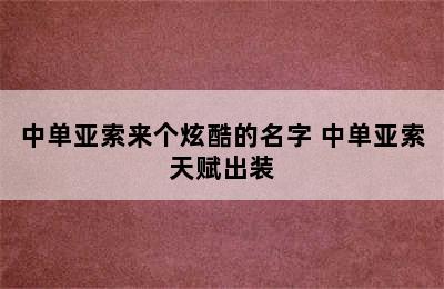 中单亚索来个炫酷的名字 中单亚索天赋出装